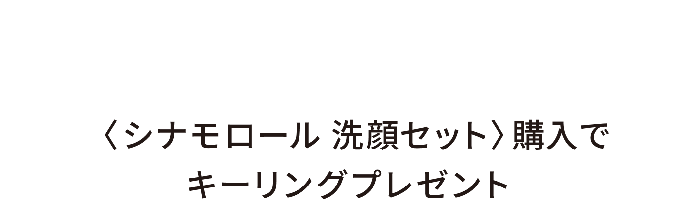 SPECIAL2:〈シナモロール 洗顔セット〉購入でキーリングプレゼント