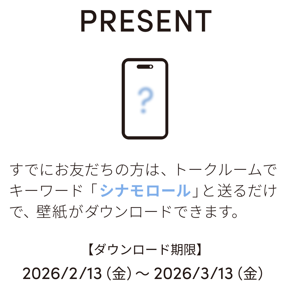 PRESENT：すでにお友だちの方は、トークルームでキーワード「シナモロール」と送るだけで、壁紙がダウンロードできます。【ダウンロード期限】2026/2/13（金）〜 2026/3/13（金）